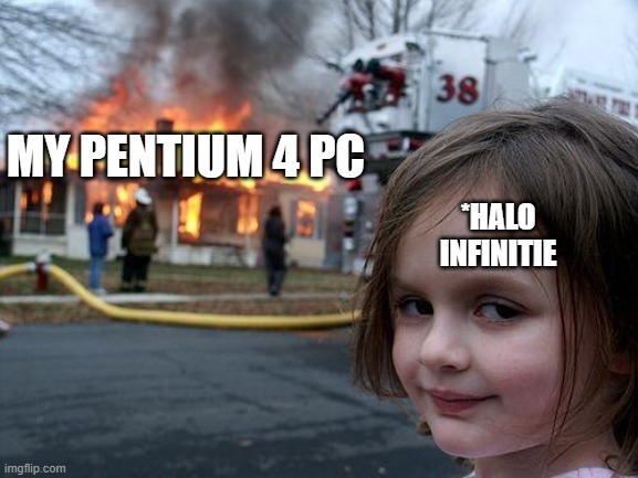 Halo Infinitie | MY PENTIUM 4 PC; *HALO INFINITIE | image tagged in memes,disaster girl | made w/ Imgflip meme maker