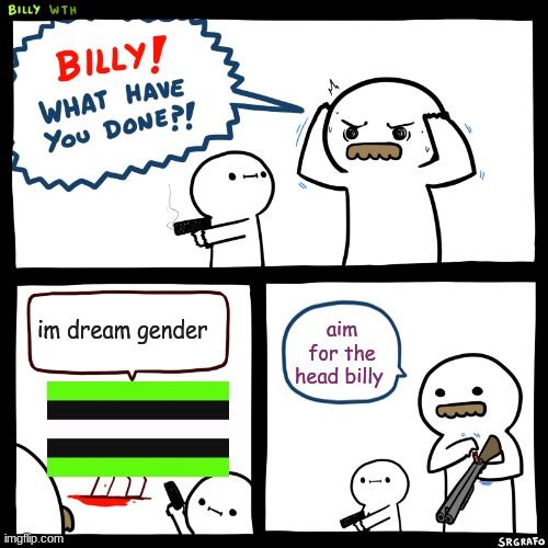 dream stans be like | im dream gender; aim for the head billy | image tagged in billy what have you done,minecraft,dream,dream smp,gacha life,roblox | made w/ Imgflip meme maker