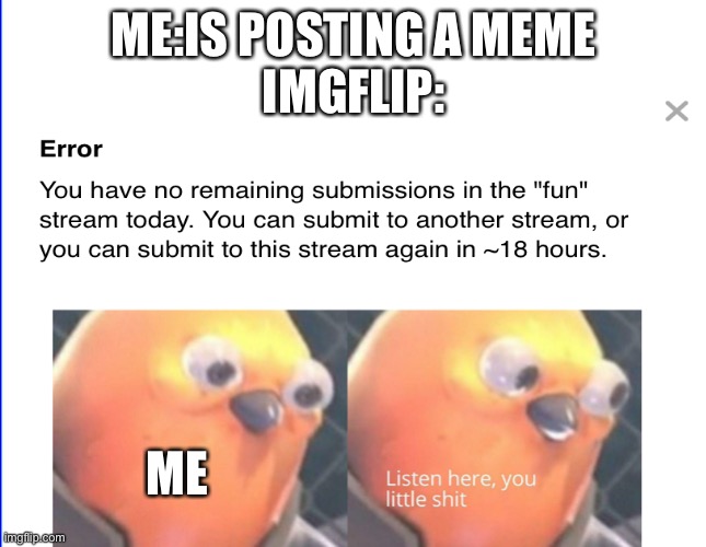 Listen here you little shit | ME:IS POSTING A MEME
IMGFLIP:; ME | image tagged in listen here you little shit | made w/ Imgflip meme maker