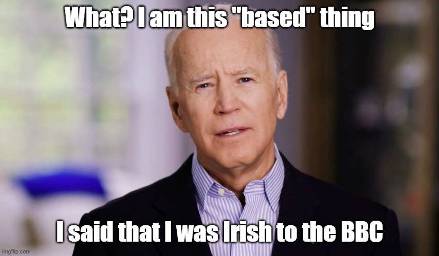 Thats probably the most based thing Biden has ever said | What? I am this "based" thing; I said that I was Irish to the BBC | image tagged in joe biden 2020 | made w/ Imgflip meme maker