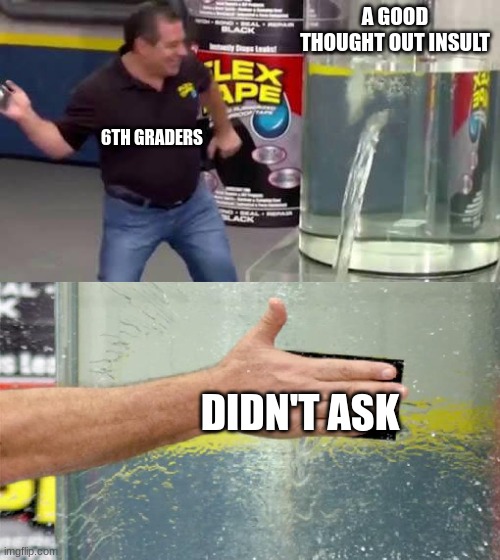 Flex Tape | A GOOD THOUGHT OUT INSULT; 6TH GRADERS; DIDN'T ASK | image tagged in flex tape,funny,memes,meme,funny meme,funny memes | made w/ Imgflip meme maker