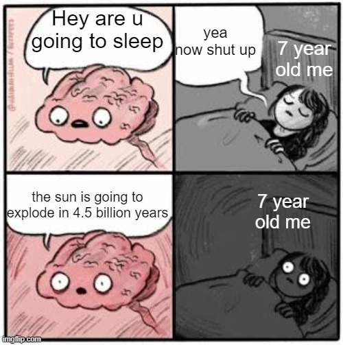 brain meme | yea now shut up; Hey are u going to sleep; 7 year old me; the sun is going to explode in 4.5 billion years; 7 year old me | image tagged in brain meme | made w/ Imgflip meme maker