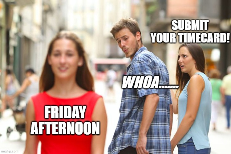 Friday Timecards and the Distraction | SUBMIT YOUR TIMECARD! WHOA....... FRIDAY AFTERNOON | image tagged in memes,distracted boyfriend | made w/ Imgflip meme maker