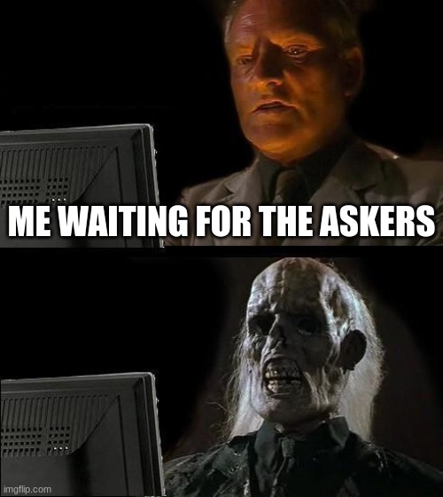 I'll Just Wait Here | ME WAITING FOR THE ASKERS | image tagged in memes,i'll just wait here | made w/ Imgflip meme maker