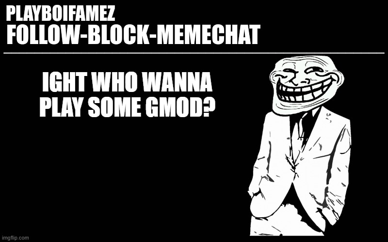 steam account below? | IGHT WHO WANNA PLAY SOME GMOD? | image tagged in trollers font | made w/ Imgflip meme maker