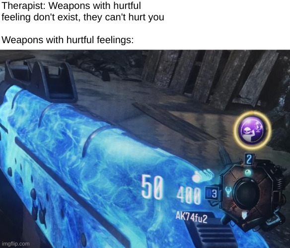 Why does this exist, idk, but it's funny nonetheless | Therapist: Weapons with hurtful feeling don't exist, they can't hurt you; Weapons with hurtful feelings: | image tagged in call of duty | made w/ Imgflip meme maker