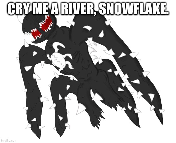 Spike 4 | CRY ME A RIVER, SNOWFLAKE. | image tagged in spike 4 | made w/ Imgflip meme maker
