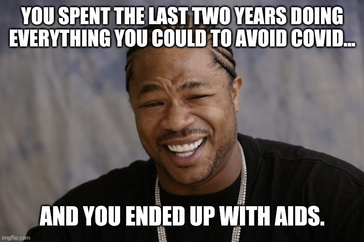 That really sucks if you're vaxxed. | YOU SPENT THE LAST TWO YEARS DOING EVERYTHING YOU COULD TO AVOID COVID... AND YOU ENDED UP WITH AIDS. | image tagged in memes | made w/ Imgflip meme maker