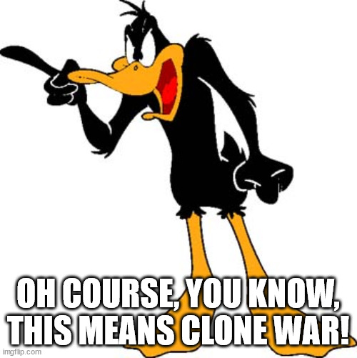 Daffy Duck 201 | OH COURSE, YOU KNOW, THIS MEANS CLONE WAR! | image tagged in daffy duck 201 | made w/ Imgflip meme maker