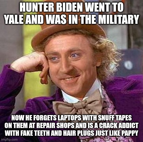 So he graduated from Yale? Interesting. | HUNTER BIDEN WENT TO YALE AND WAS IN THE MILITARY; NOW HE FORGETS LAPTOPS WITH SNUFF TAPES ON THEM AT REPAIR SHOPS AND IS A CRACK ADDICT WITH FAKE TEETH AND HAIR PLUGS JUST LIKE PAPPY | image tagged in memes,creepy condescending wonka,lol | made w/ Imgflip meme maker