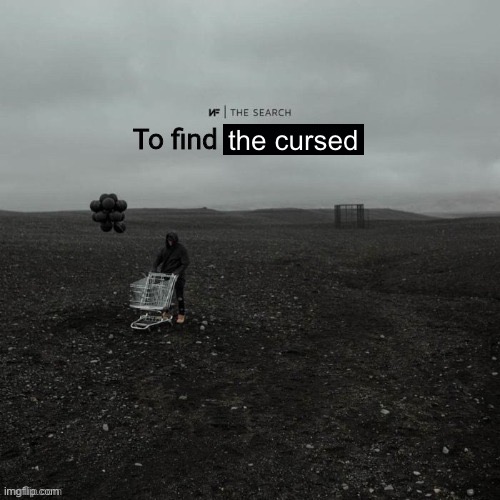 THE SEARCH To find who asked | the cursed | image tagged in the search to find who asked | made w/ Imgflip meme maker