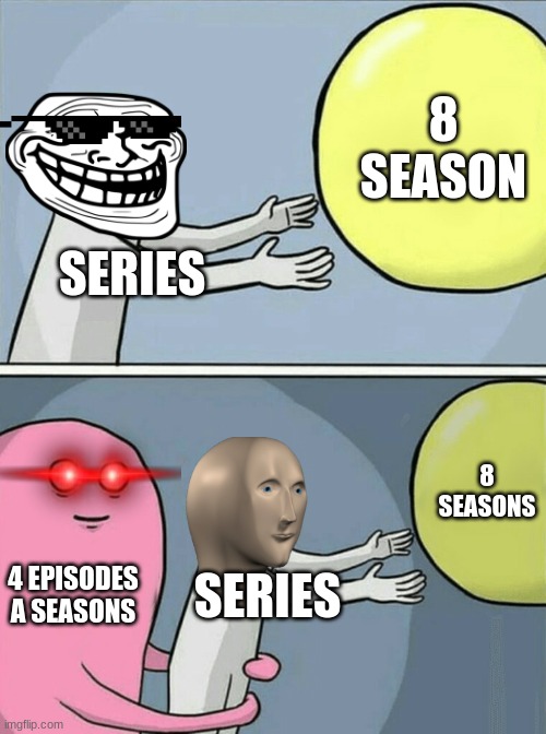 you thought it was a long series... | 8 SEASON; SERIES; 8 SEASONS; 4 EPISODES A SEASONS; SERIES | image tagged in memes,running away balloon | made w/ Imgflip meme maker