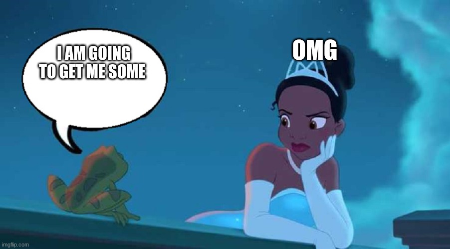 PRINCESS AND FROG DISNEY | OMG; I AM GOING TO GET ME SOME | image tagged in princess and frog disney | made w/ Imgflip meme maker