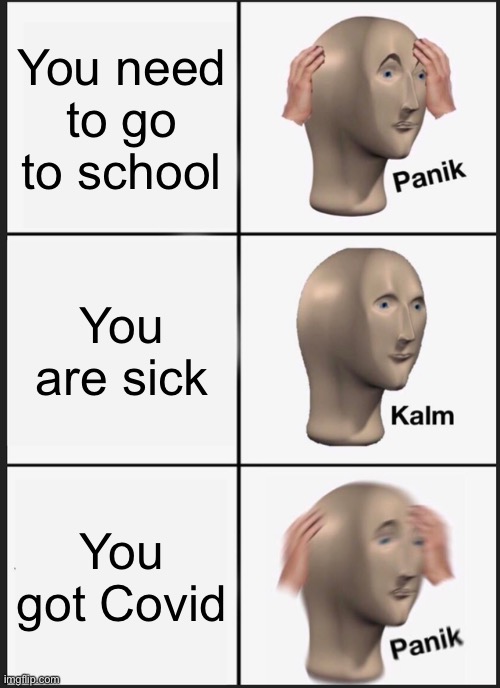 Panik Kalm Panik Meme | You need to go to school; You are sick; You got Covid | image tagged in memes,panik kalm panik | made w/ Imgflip meme maker