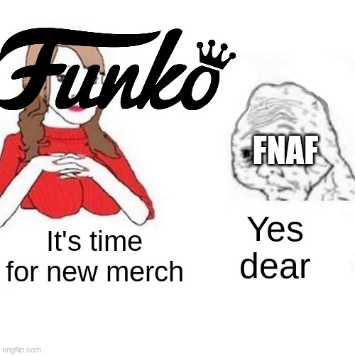 It do be true |  FNAF; Yes dear; It's time for new merch | image tagged in yes honey,fnaf,funny,so true memes | made w/ Imgflip meme maker