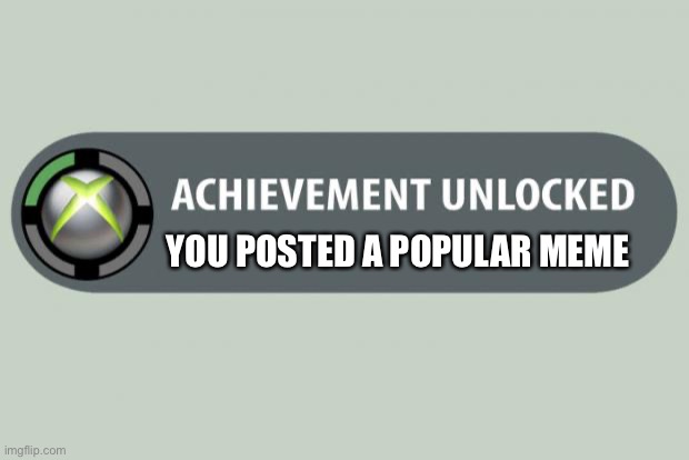 achievement unlocked | YOU POSTED A POPULAR MEME | image tagged in achievement unlocked | made w/ Imgflip meme maker