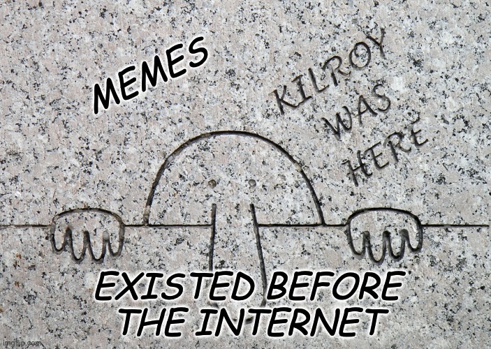Centenarian meme | MEMES; EXISTED BEFORE THE INTERNET | image tagged in ww1,memes,graffiti,kilroy | made w/ Imgflip meme maker
