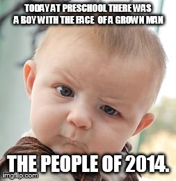 Skeptical Baby Meme | TODAY AT PRESCHOOL THERE WAS A BOY WITH THE FACE 
OF A GROWN MAN THE PEOPLE OF 2014. | image tagged in memes,skeptical baby | made w/ Imgflip meme maker