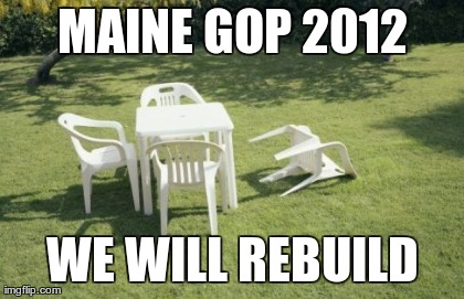 We Will Rebuild Meme | MAINE GOP 2012 WE WILL REBUILD | image tagged in memes,we will rebuild | made w/ Imgflip meme maker