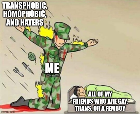 gotta use my strength and size to protect others |  TRANSPHOBIC, HOMOPHOBIC, AND HATERS; ME; ALL OF MY FRIENDS WHO ARE GAY, TRANS, OR A FEMBOY | image tagged in soldier protecting sleeping child | made w/ Imgflip meme maker