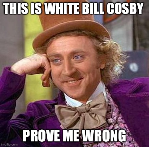 Thing | THIS IS WHITE BILL COSBY; PROVE ME WRONG | image tagged in memes,creepy condescending wonka | made w/ Imgflip meme maker