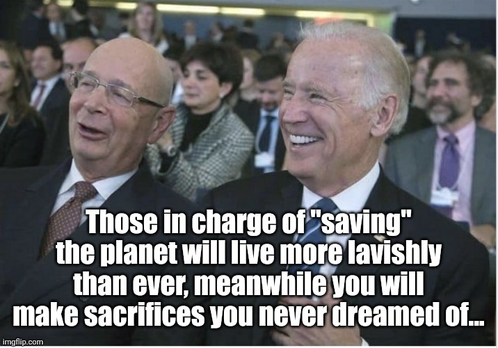 You will own nothing and be happy about it! | Those in charge of "saving" the planet will live more lavishly than ever, meanwhile you will make sacrifices you never dreamed of... | image tagged in klaus schwab joe biden | made w/ Imgflip meme maker