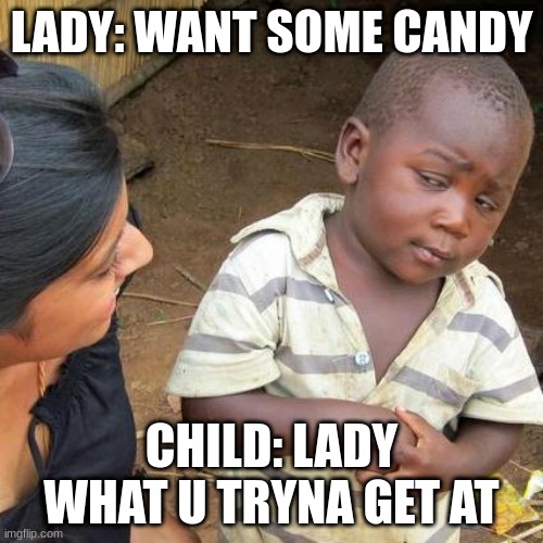 Third World Skeptical Kid | LADY: WANT SOME CANDY; CHILD: LADY WHAT U TRYNA GET AT | image tagged in memes,third world skeptical kid | made w/ Imgflip meme maker