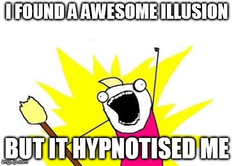 X All The Y Meme | I FOUND A AWESOME ILLUSION BUT IT HYPNOTISED ME | image tagged in memes,x all the y | made w/ Imgflip meme maker