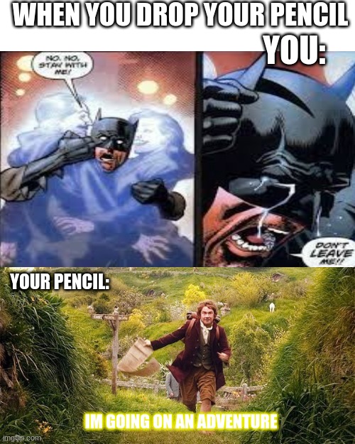WHEN YOU DROP YOUR PENCIL; YOU:; YOUR PENCIL:; IM GOING ON AN ADVENTURE | image tagged in blank white template,im going on an adventure | made w/ Imgflip meme maker