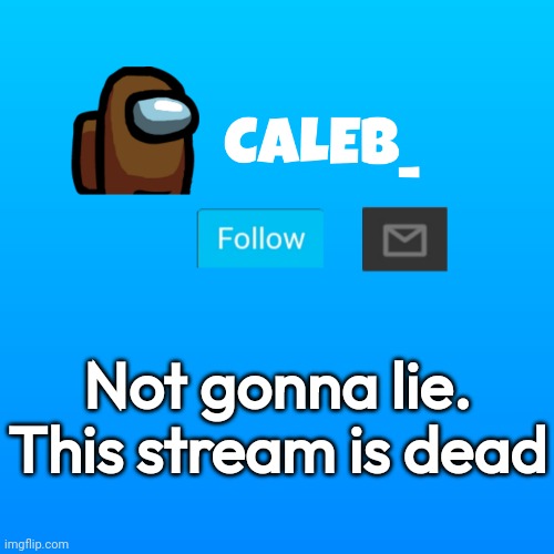 yep | Not gonna lie. This stream is dead | image tagged in caleb_ announcement | made w/ Imgflip meme maker