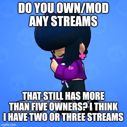 DO YOU OWN/MOD ANY STREAMS; THAT STILL HAS MORE THAN FIVE OWNERS? I THINK I HAVE TWO OR THREE STREAMS | image tagged in bibi sad | made w/ Imgflip meme maker