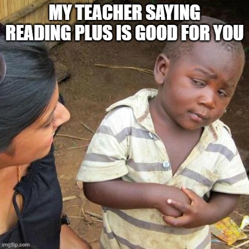 Third World Skeptical Kid Meme | MY TEACHER SAYING READING PLUS IS GOOD FOR YOU | image tagged in memes,third world skeptical kid | made w/ Imgflip meme maker