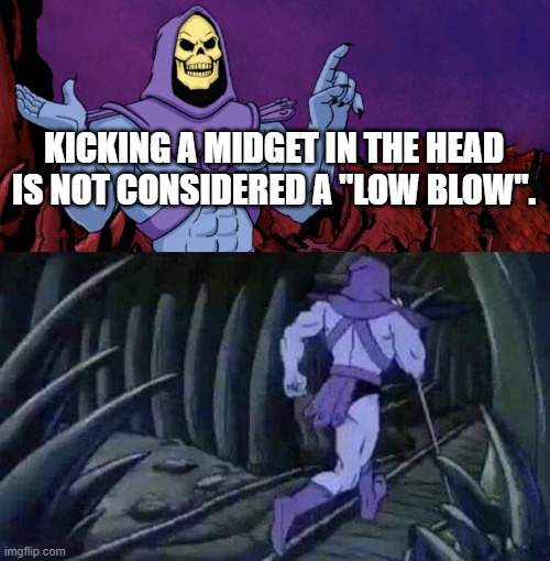 he man skeleton advices | KICKING A MIDGET IN THE HEAD IS NOT CONSIDERED A "LOW BLOW". | image tagged in he man skeleton advices | made w/ Imgflip meme maker