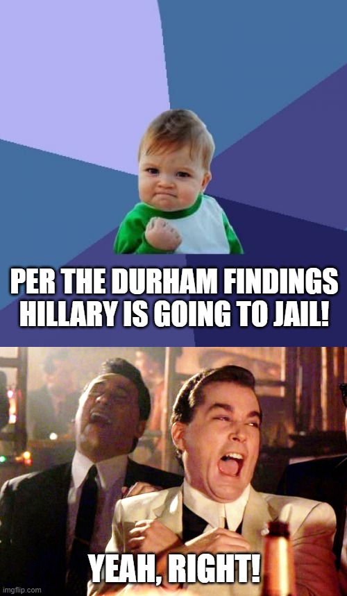PER THE DURHAM FINDINGS HILLARY IS GOING TO JAIL! YEAH, RIGHT! | image tagged in memes,success kid,good fellas hilarious | made w/ Imgflip meme maker
