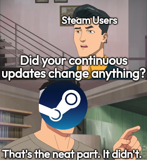Steam be like | Steam Users; Did your continuous updates change anything? That's the neat part. It didn't. | image tagged in that's the neat part you don't | made w/ Imgflip meme maker