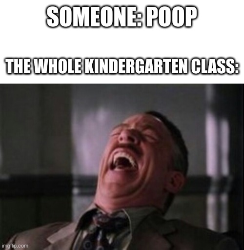 Poop | SOMEONE: POOP; THE WHOLE KINDERGARTEN CLASS: | image tagged in j jonah jameson laughing | made w/ Imgflip meme maker