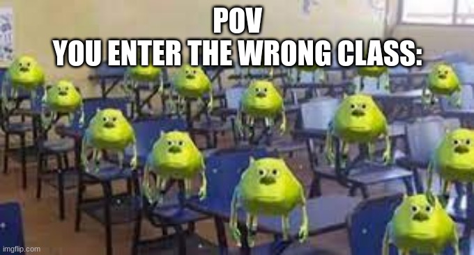Clever title | POV 
YOU ENTER THE WRONG CLASS: | image tagged in mike wazowski | made w/ Imgflip meme maker