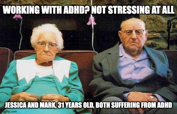 old couple  | WORKING WITH ADHD? NOT STRESSING AT ALL; JESSICA AND MARK, 31 YEARS OLD, BOTH SUFFERING FROM ADHD | image tagged in old couple | made w/ Imgflip meme maker