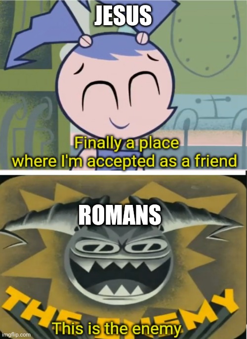 Underrated show tbh | JESUS; ROMANS | image tagged in my life as a teenage robot this is the enemy,my life as a teenage robot,funny,history | made w/ Imgflip meme maker