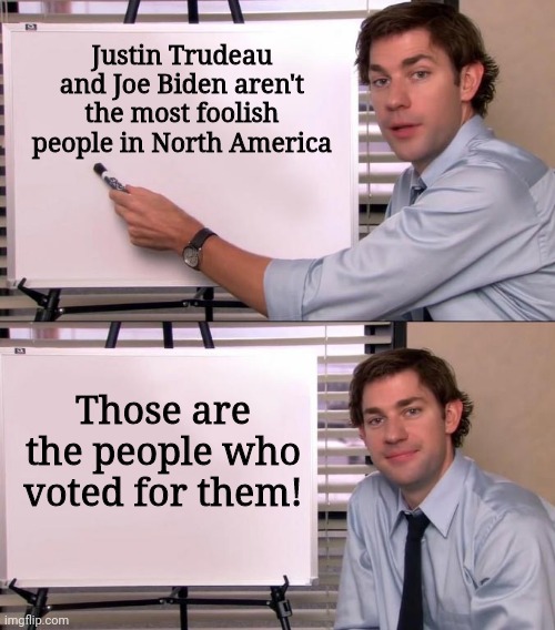 Stop voting for these morons! | Justin Trudeau and Joe Biden aren't the most foolish people in North America; Those are the people who voted for them! | image tagged in jim halpert explains,memes,justin trudeau,joe biden,liberals | made w/ Imgflip meme maker
