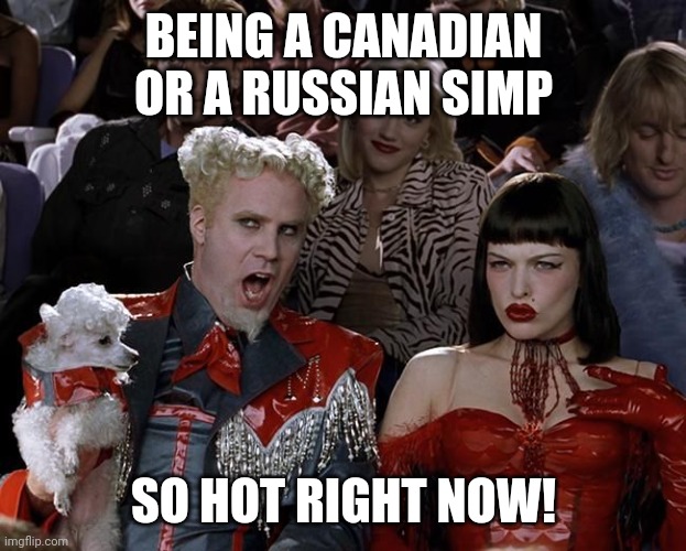 So Hot Right Now | BEING A CANADIAN OR A RUSSIAN SIMP SO HOT RIGHT NOW! | image tagged in so hot right now | made w/ Imgflip meme maker