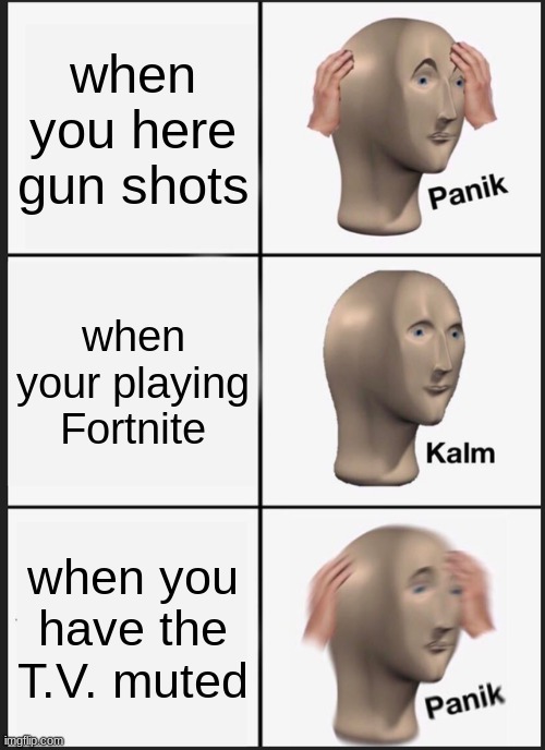 comment if you like  this meme | when you here gun shots; when your playing Fortnite; when you have the T.V. muted | image tagged in memes,panik kalm panik | made w/ Imgflip meme maker