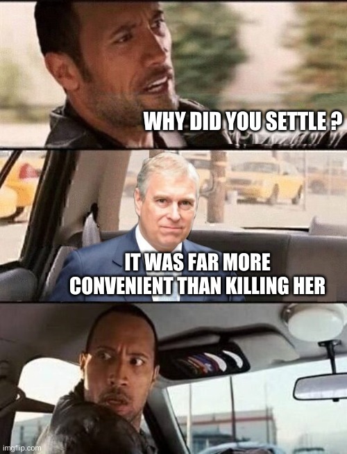 Not really funny, but dark. | WHY DID YOU SETTLE ? IT WAS FAR MORE CONVENIENT THAN KILLING HER | image tagged in the rock driving,virginia,prince andrew,pedophile,royal family,corruption | made w/ Imgflip meme maker