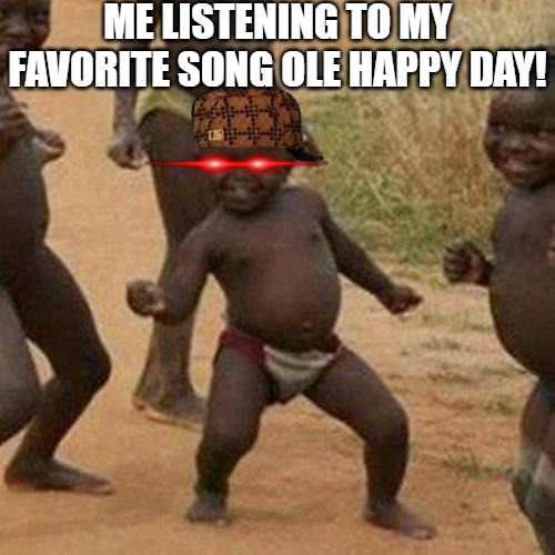 party | ME LISTENING TO MY FAVORITE SONG OLE HAPPY DAY! | image tagged in memes,third world success kid | made w/ Imgflip meme maker