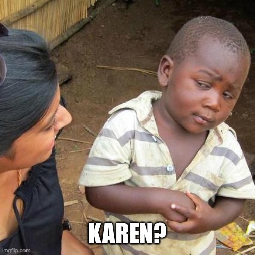 Karen? | KAREN? | image tagged in memes,third world skeptical kid | made w/ Imgflip meme maker