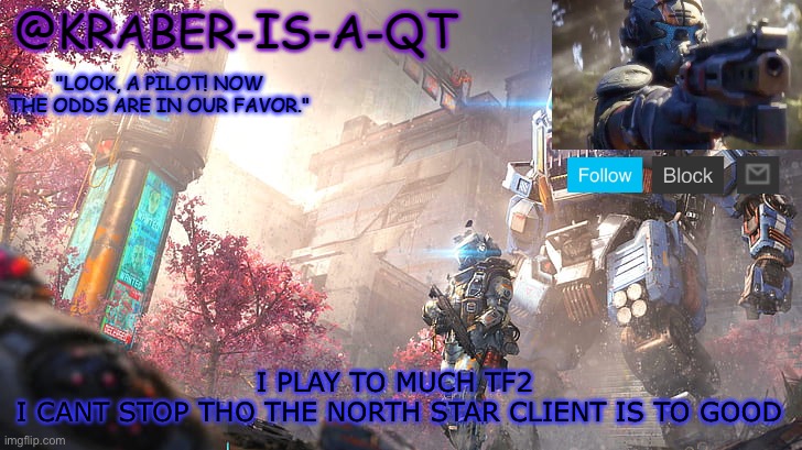 Kraber-is-a-qt | I PLAY TO MUCH TF2 
I CANT STOP THO THE NORTH STAR CLIENT IS TO GOOD | image tagged in kraber-is-a-qt | made w/ Imgflip meme maker