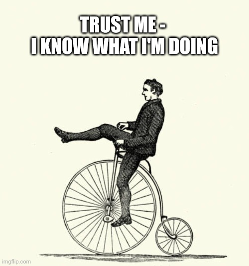Trust me | TRUST ME - 
I KNOW WHAT I'M DOING | image tagged in history memes,bike,funny memes,fun | made w/ Imgflip meme maker