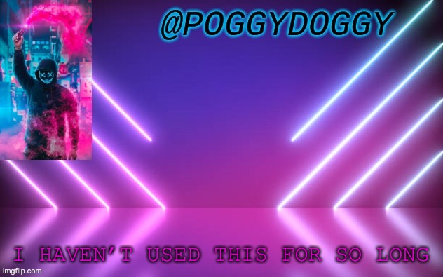 Poggydoggy temp | I HAVEN’T USED THIS FOR SO LONG | image tagged in poggydoggy temp | made w/ Imgflip meme maker