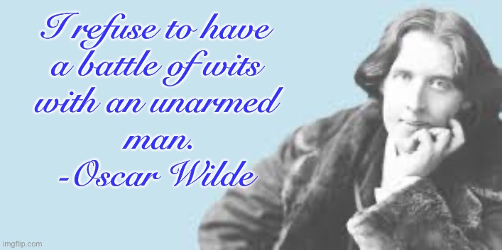 Be yourself says Oscar Wilde | I refuse to have 
a battle of wits 
with an unarmed 
man.
-Oscar Wilde | image tagged in be yourself says oscar wilde | made w/ Imgflip meme maker