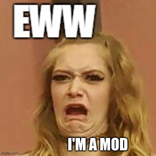 owners when they get demoted to mod | I'M A MOD | image tagged in ewww | made w/ Imgflip meme maker